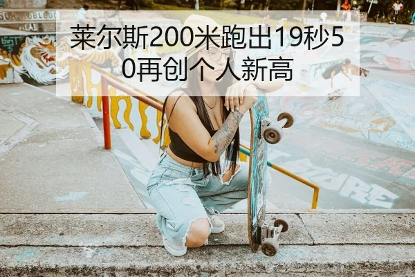 莱尔斯200米跑出19秒50再创个人新高